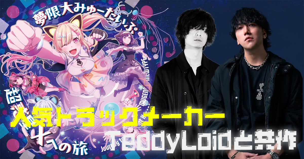 夢限大みゅーたいぷ×TeddyLoid×堀江晶太】世界最高峰トラックメイカー